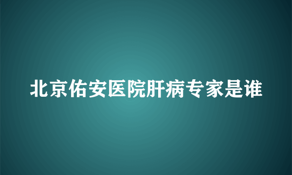 北京佑安医院肝病专家是谁