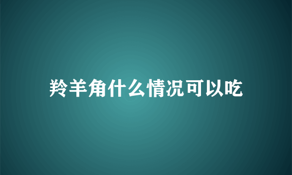 羚羊角什么情况可以吃