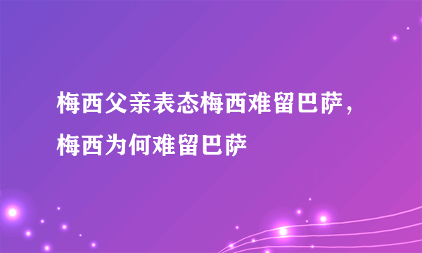 梅西父亲表态梅西难留巴萨，梅西为何难留巴萨