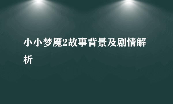 小小梦魇2故事背景及剧情解析