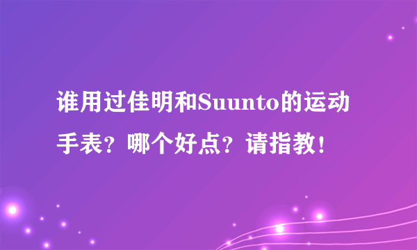 谁用过佳明和Suunto的运动手表？哪个好点？请指教！