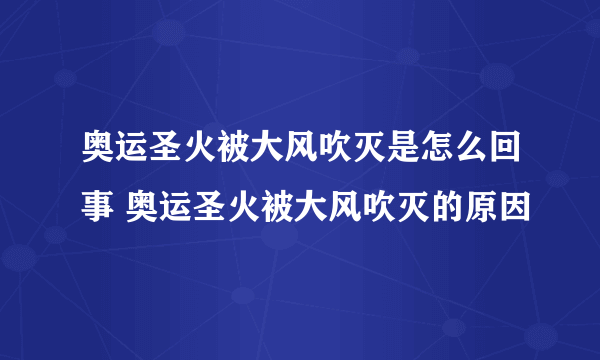 奥运圣火被大风吹灭是怎么回事 奥运圣火被大风吹灭的原因