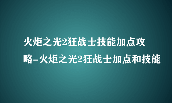 火炬之光2狂战士技能加点攻略-火炬之光2狂战士加点和技能