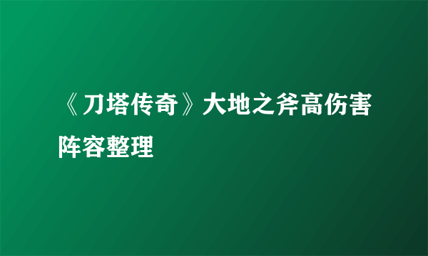 《刀塔传奇》大地之斧高伤害阵容整理