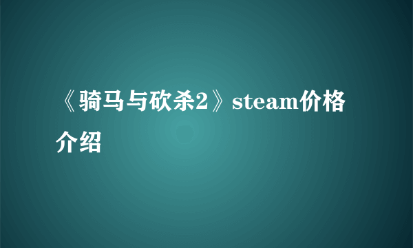 《骑马与砍杀2》steam价格介绍