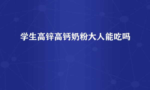 学生高锌高钙奶粉大人能吃吗