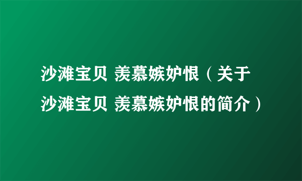 沙滩宝贝 羡慕嫉妒恨（关于沙滩宝贝 羡慕嫉妒恨的简介）