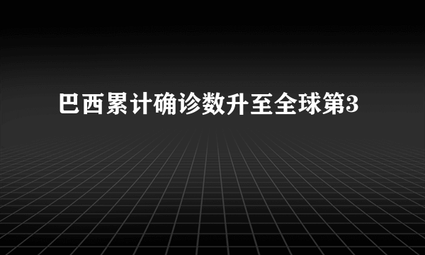 巴西累计确诊数升至全球第3