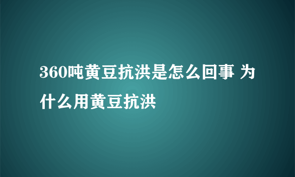 360吨黄豆抗洪是怎么回事 为什么用黄豆抗洪