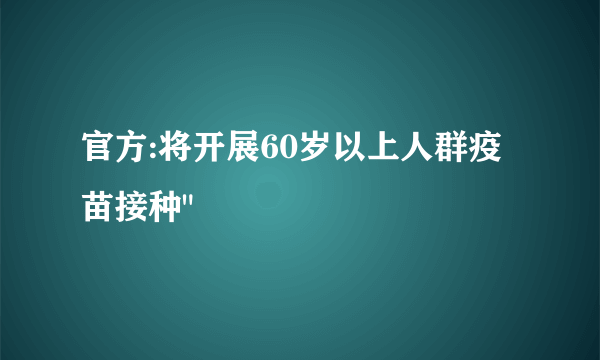 官方:将开展60岁以上人群疫苗接种