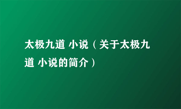 太极九道 小说（关于太极九道 小说的简介）