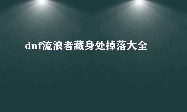 dnf流浪者藏身处掉落大全