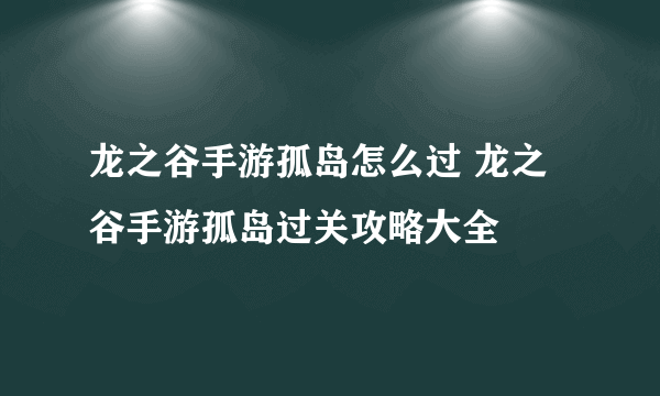 龙之谷手游孤岛怎么过 龙之谷手游孤岛过关攻略大全