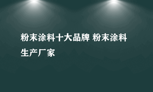 粉末涂料十大品牌 粉末涂料生产厂家