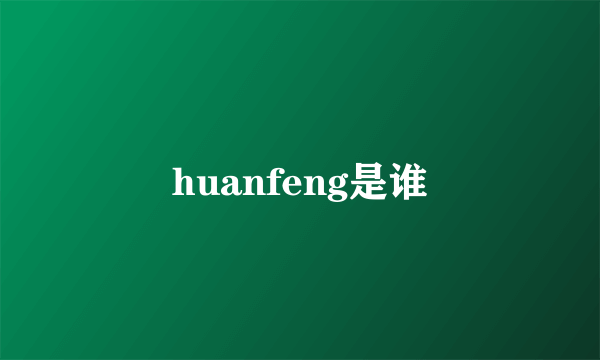 huanfeng是谁