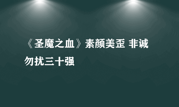 《圣魔之血》素颜美歪 非诚勿扰三十强