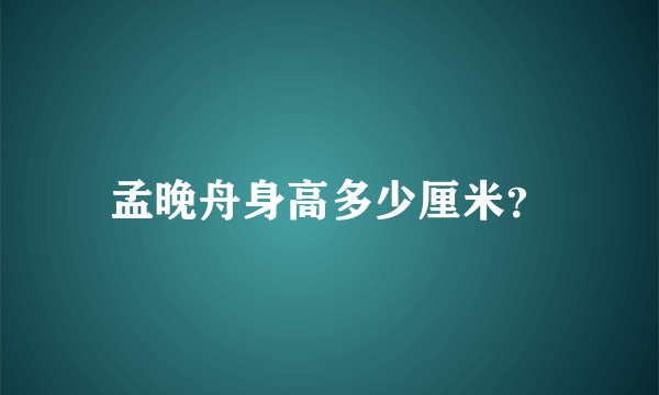 孟晚舟身高多少厘米？