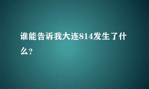 谁能告诉我大连814发生了什么？