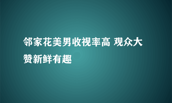 邻家花美男收视率高 观众大赞新鲜有趣