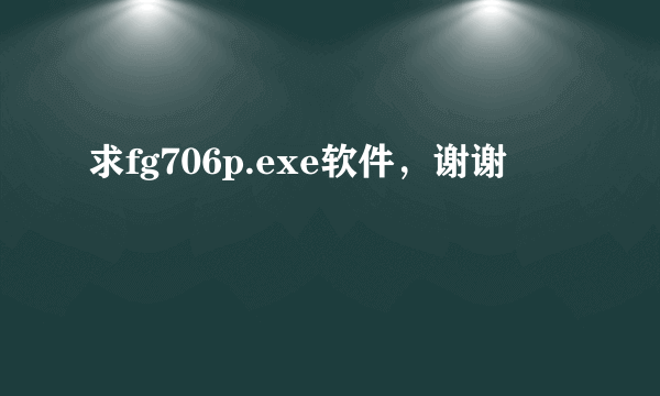 求fg706p.exe软件，谢谢