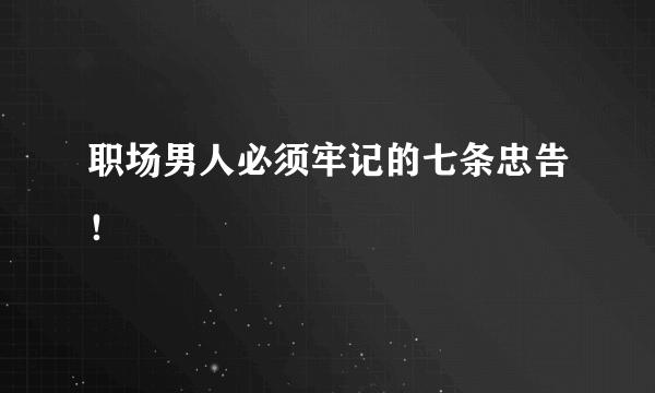 职场男人必须牢记的七条忠告！