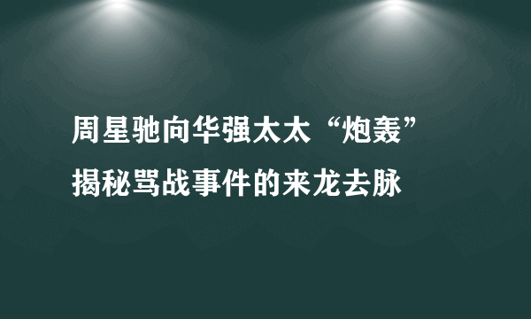 周星驰向华强太太“炮轰”    揭秘骂战事件的来龙去脉