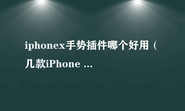 iphonex手势插件哪个好用（几款iPhone X手势插件对比）