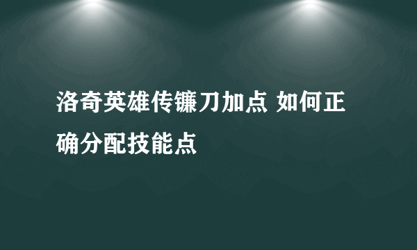 洛奇英雄传镰刀加点 如何正确分配技能点