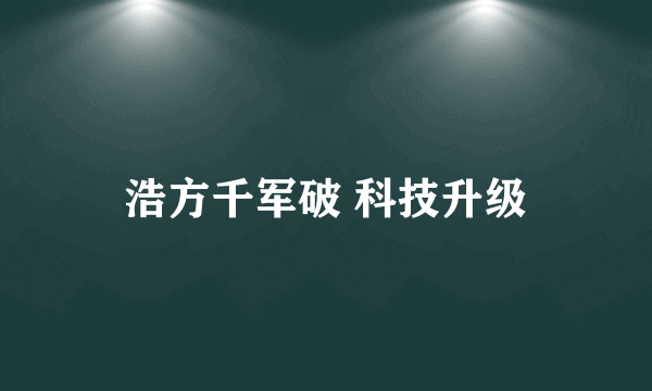 浩方千军破 科技升级