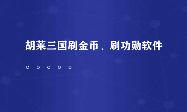 胡莱三国刷金币、刷功勋软件。。。。。