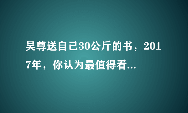 吴尊送自己30公斤的书，2017年，你认为最值得看的一本书是什么？