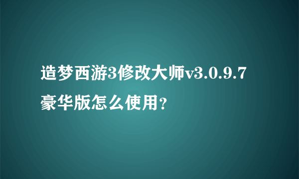 造梦西游3修改大师v3.0.9.7豪华版怎么使用？