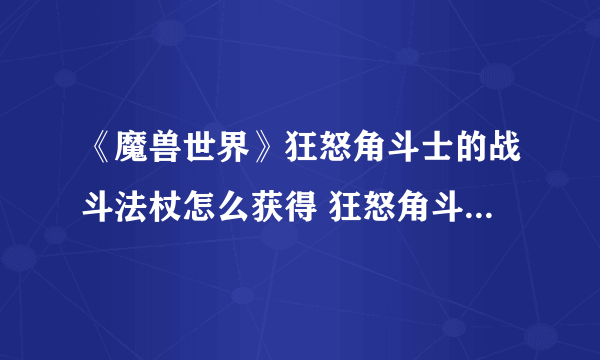 《魔兽世界》狂怒角斗士的战斗法杖怎么获得 狂怒角斗士的战斗法杖获取方法