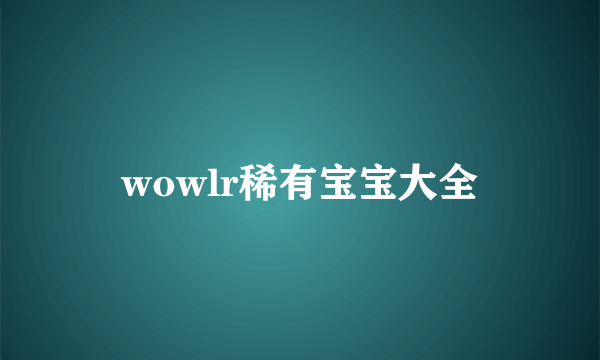 wowlr稀有宝宝大全