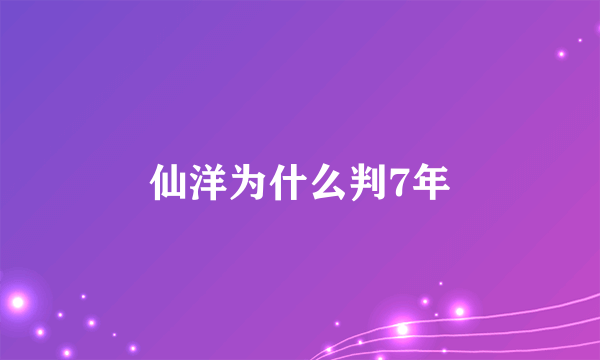 仙洋为什么判7年