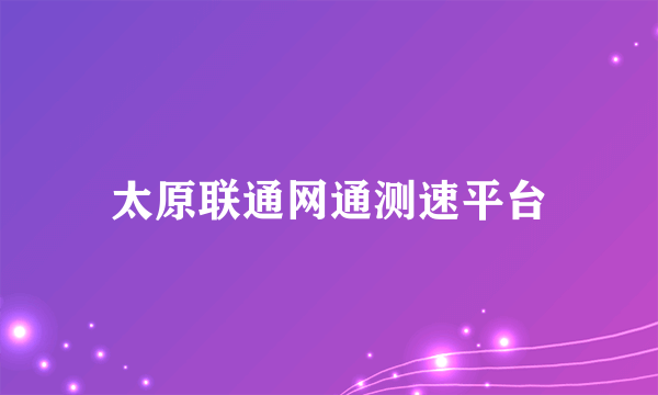 太原联通网通测速平台