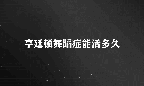 亨廷顿舞蹈症能活多久