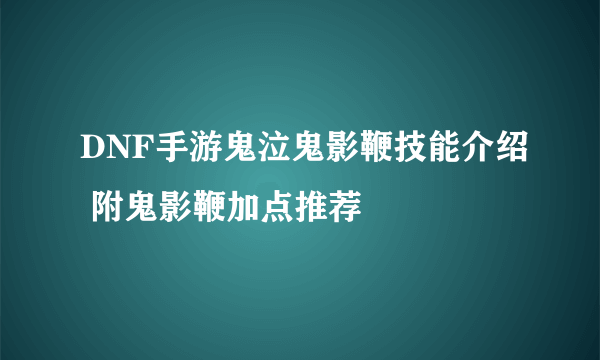 DNF手游鬼泣鬼影鞭技能介绍 附鬼影鞭加点推荐