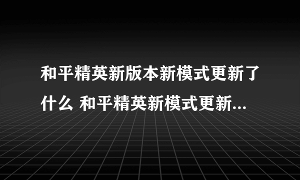 和平精英新版本新模式更新了什么 和平精英新模式更新内容介绍