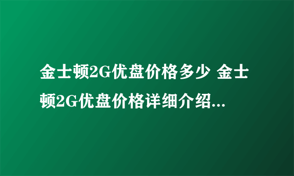 金士顿2G优盘价格多少 金士顿2G优盘价格详细介绍【详解】