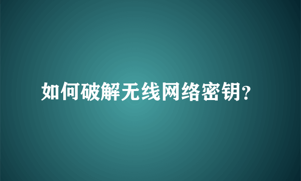 如何破解无线网络密钥？