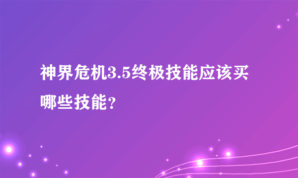 神界危机3.5终极技能应该买哪些技能？