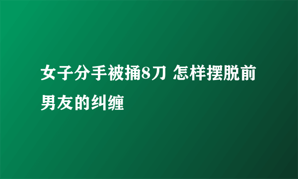 女子分手被捅8刀 怎样摆脱前男友的纠缠