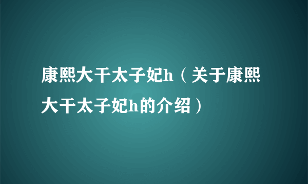 康熙大干太子妃h（关于康熙大干太子妃h的介绍）