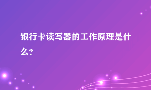 银行卡读写器的工作原理是什么？