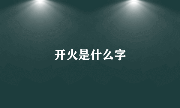 开火是什么字