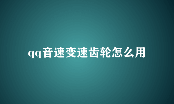 qq音速变速齿轮怎么用