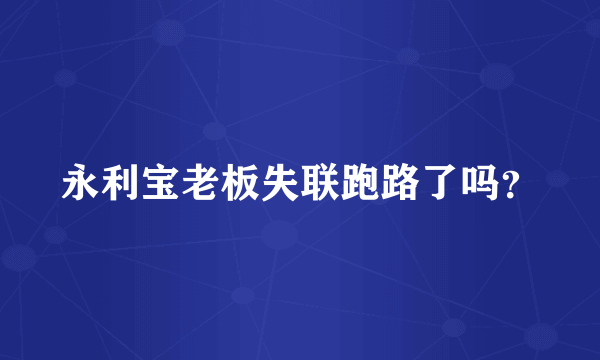 永利宝老板失联跑路了吗？