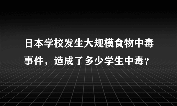 日本学校发生大规模食物中毒事件，造成了多少学生中毒？