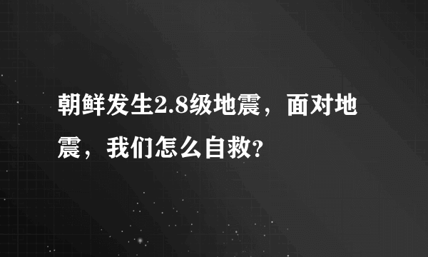 朝鲜发生2.8级地震，面对地震，我们怎么自救？